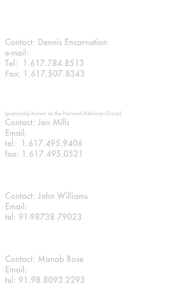 For messages:

Dennis J. Encarnation & Associates, LLC
Contact: Dennis Encarnation
e-mail: dennis@encarnation.com 
Tel:  1.617.784.8513
Fax: 1.617.507.8343


The HAG Partnership
(previously known as the Harvard Advisory Group)
Contact: Jon Mills
Email: jmills@fas.harvard.edu
tel:  1.617.495.9406
fax: 1.617.495.0521


Aerospace India
Contact: John Williams
Email: jwilliams@williamsglobaladvisers
tel: 91-98738 79023


Think Tank
Contact: Manab Bose
Email: manabbose@hotmail.com
tel: 91.98.8093.2293