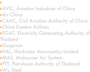 
State-Owned Enterprises
AVIC, Aviation Industries of China
Air China
CAAC, Civil Aviation Authority of China
China Eastern Airlines
EGAT, Electricity Generating Authority of Thailand
Gazprom
HAL, Hindustan Aeronautics Limited
MAS, Malaysian Air System
PTT, Petroleum Authority of Thailand
Wu Steel